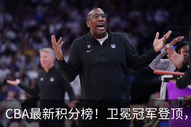 CBA最新积分榜！卫冕冠军登顶，四川第三，辽宁第五，广东第十一，顾全带队垫底！