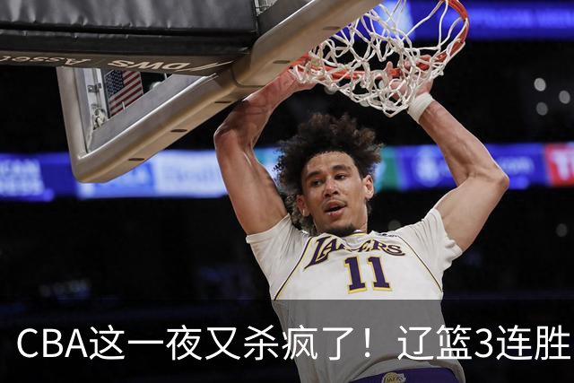 CBA这一夜又杀疯了！辽篮3连胜逼近北京：超级黑马遭爆冷吞首败