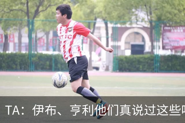 TA：伊布、亨利他们真说过这些吗？足球圈假引语为何愈演愈烈